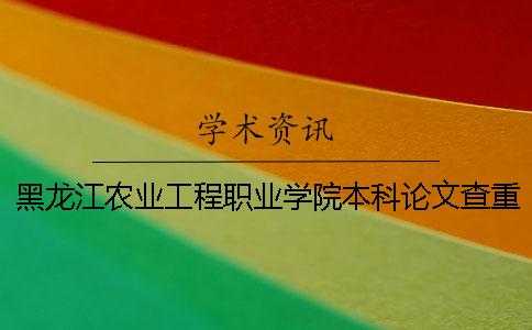 黑龙江农业工程职业学院本科论文查重要求及重复率 黑龙江农业工程职业学院是本科还是专科一