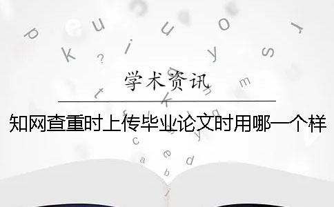知网查重时上传毕业论文时用哪一个样式？