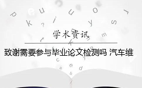 致谢需要参与毕业论文检测吗？ 汽车维修与检测毕业论文致谢