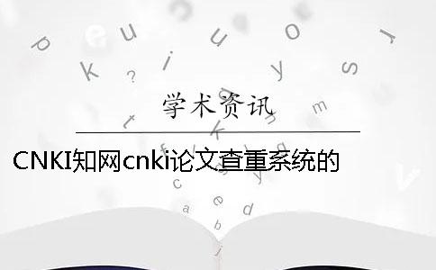 CNKI知网cnki论文查重系统的优点是怎么回事？
