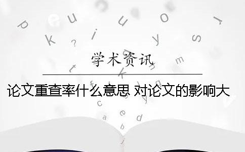 论文重查率什么意思 对论文的影响大吗