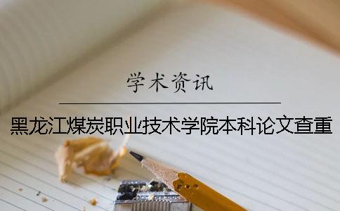 黑龙江煤炭职业技术学院本科论文查重要求及重复率一