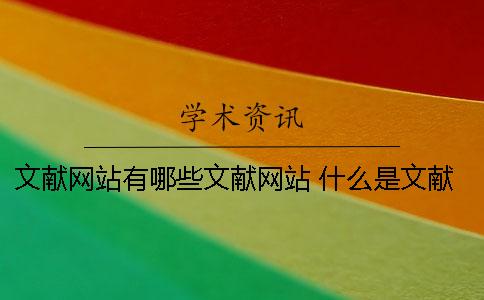 文献网站有哪些文献网站 什么是文献？文献的类型有哪些？