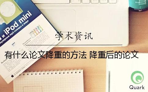 有什么论文降重的方法？ 降重后的论文检测有什么不同
