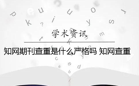 知网期刊查重是什么严格吗？ 知网查重中的引用格式是什么？