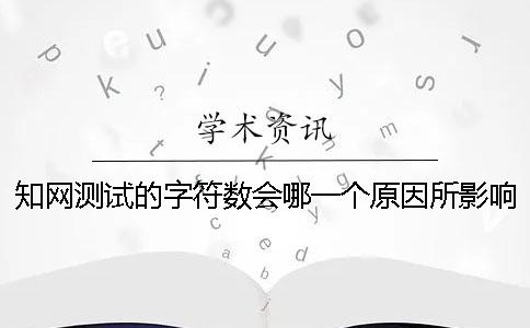 知网测试的字符数会哪一个原因所影响？