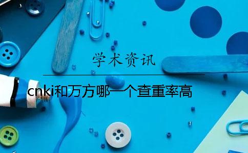 cnki和万方哪一个查重率高
