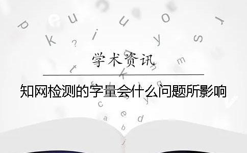 知网检测的字量会什么问题所影响？