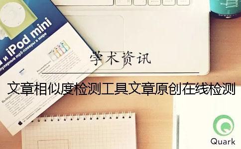 文章相似度检测工具文章原创在线检测工具