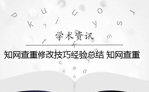 知网查重修改技巧经验总结 知网查重后还能重大修改吗