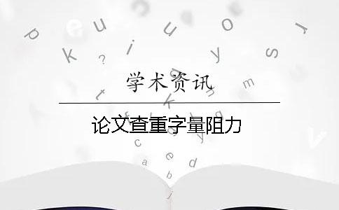 论文查重字量阻力