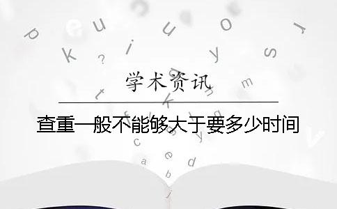 查重一般不能够大于要多少时间