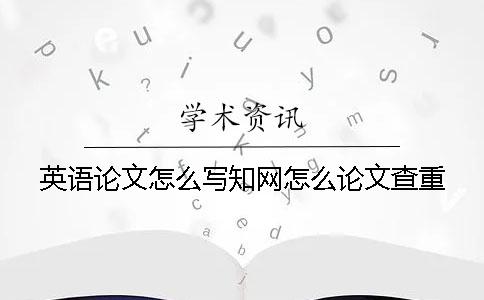 英语论文怎么写？知网怎么论文查重？