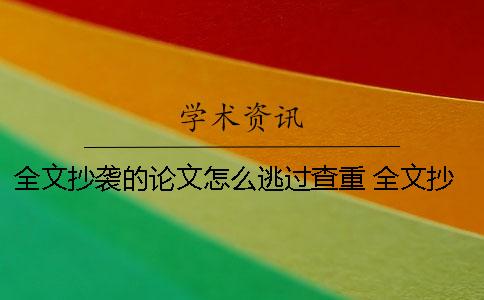 全文抄袭的论文怎么逃过查重 全文抄袭的论文怎么逃过查重视频一