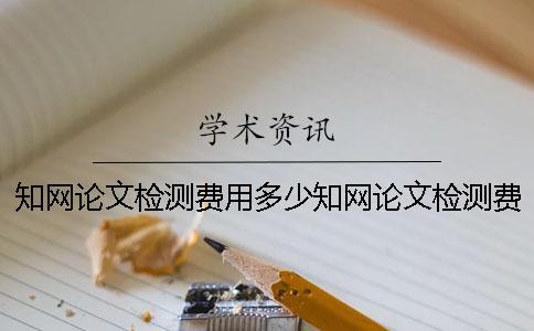 知网论文检测费用多少知网论文检测费用可以报销吗