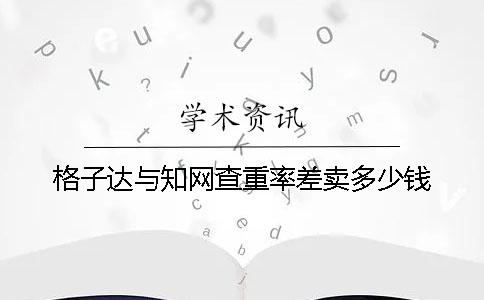格子达与知网查重率差卖多少钱