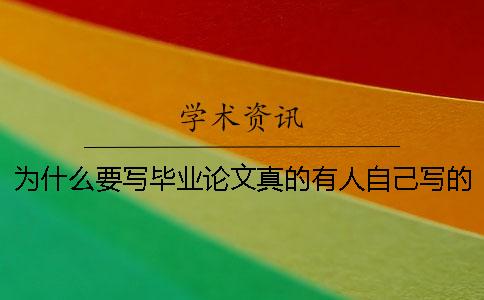 为什么要写毕业论文真的有人自己写的吗-为什么要写毕业论文参考范文