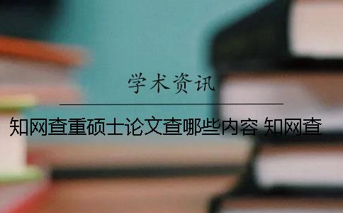 知网查重硕士论文查哪些内容？ 知网查重包括硕士论文吗