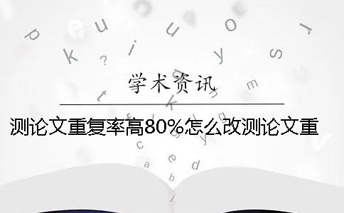测论文重复率高80%怎么改测论文重复率70%合格吗