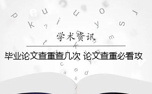 毕业论文查重查几次 论文查重必看攻略