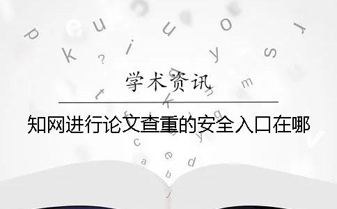 知网进行论文查重的安全入口在哪？