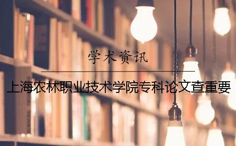 上海农林职业技术学院专科论文查重要求及重复率一