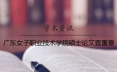 广东女子职业技术学院硕士论文查重要求及重复率