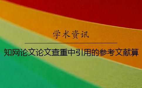知网论文论文查重中引用的参考文献算抄袭率么