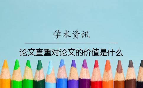 论文查重对论文的价值是什么？