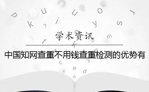 中国知网查重不用钱查重检测的优势有哪几个呢？