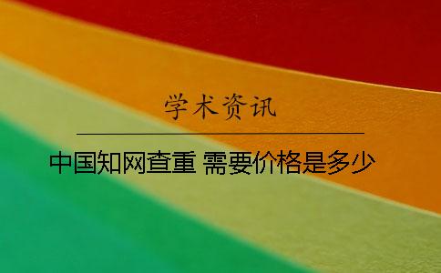 中国知网查重 需要价格是多少