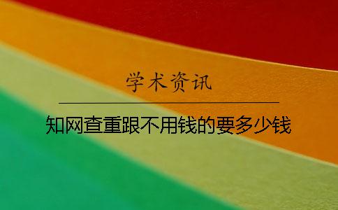 知网查重跟不用钱的要多少钱