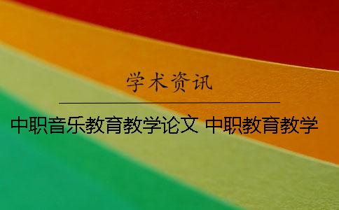 中职音乐教育教学论文 中职教育教学方法有哪些
