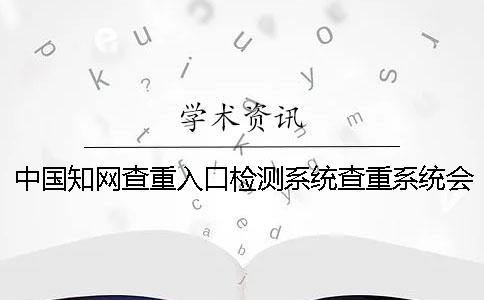 中国知网查重入口检测系统查重系统会查重图表吗？