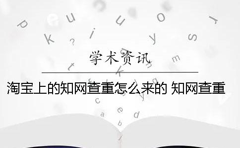 淘宝上的知网查重怎么来的？ 知网查重淘宝买了可以之后用么