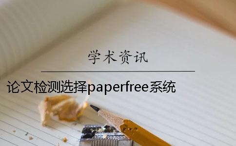 论文检测选择paperfree系统的多吗 paperfree论文查重系统