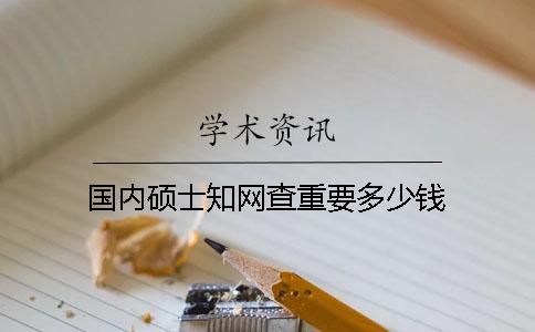 国内硕士知网查重要多少钱