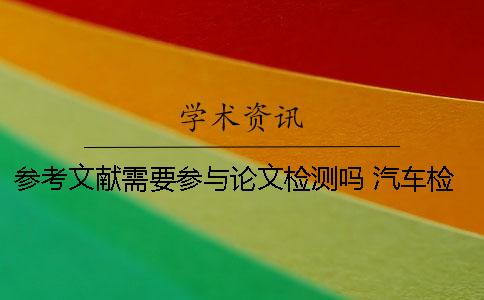参考文献需要参与论文检测吗？ 汽车检测与维修论文参考文献