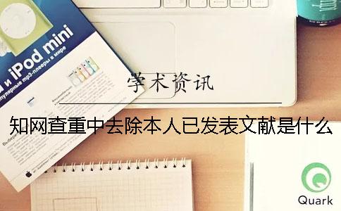 知网查重中去除本人已发表文献是什么意思