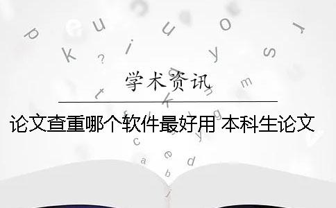 论文查重哪个软件最好用 本科生论文查重软件用哪个好？