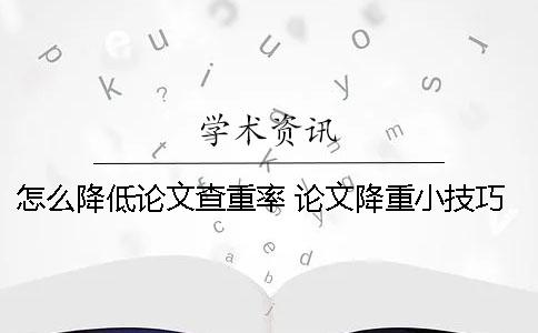 怎么降低论文查重率 论文降重小技巧