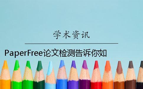 PaperFree论文检测告诉你如何选择论文检测系统