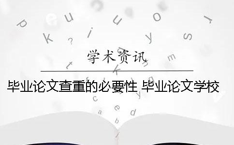 毕业论文查重的必要性 毕业论文学校查重过了就可以毕业了吗