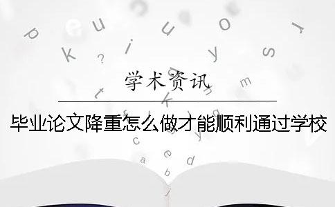 毕业论文降重怎么做才能顺利通过学校的查重？