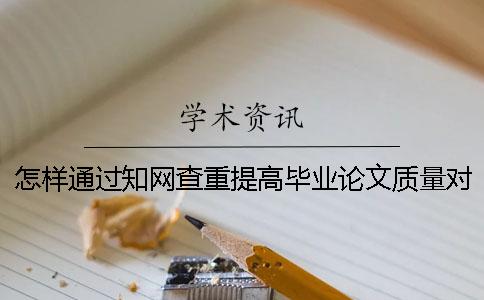 怎样通过知网查重提高毕业论文质量对策你知道吗？[实用方法]