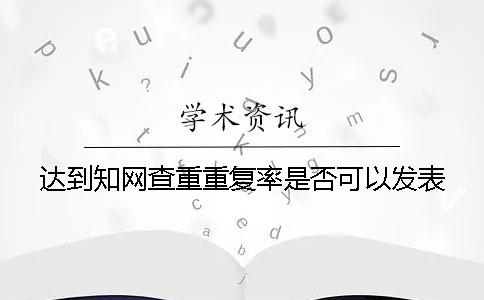 达到知网查重重复率是否可以发表？