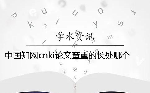 中国知网cnki论文查重的长处哪个？