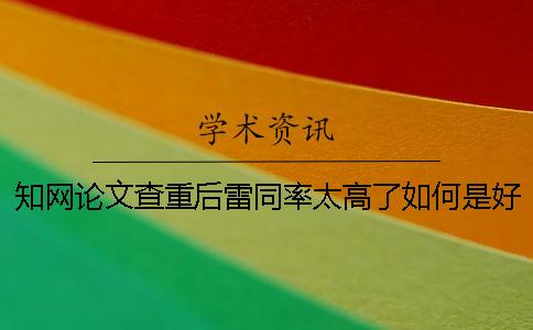 知网论文查重后雷同率太高了如何是好？