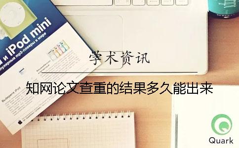 知网论文查重的结果多久能出来？