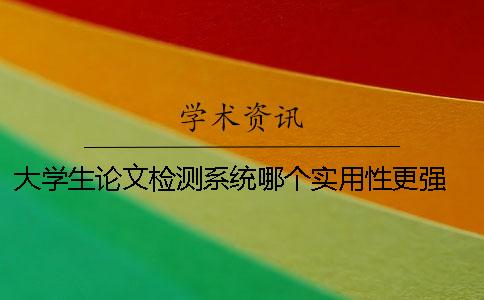 大学生论文检测系统哪个实用性更强 中国知网大学生论文检测系统怎么登录